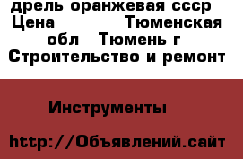 дрель оранжевая ссср › Цена ­ 1 200 - Тюменская обл., Тюмень г. Строительство и ремонт » Инструменты   